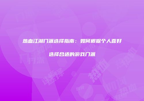 热血江湖门派选择指南：如何根据个人喜好选择合适的游戏门派