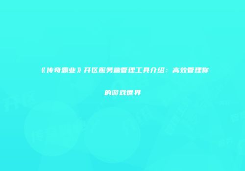 《传奇霸业》开区服务端管理工具介绍：高效管理你的游戏世界