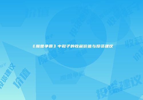 《魔兽争霸》中鞋子的收藏价值与投资建议