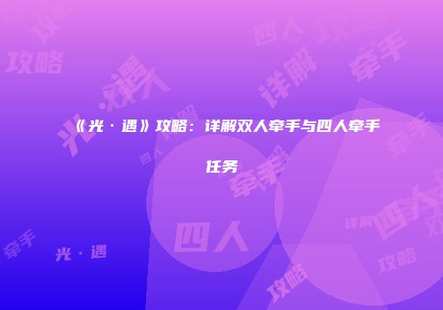 《光·遇》攻略：详解双人牵手与四人牵手任务