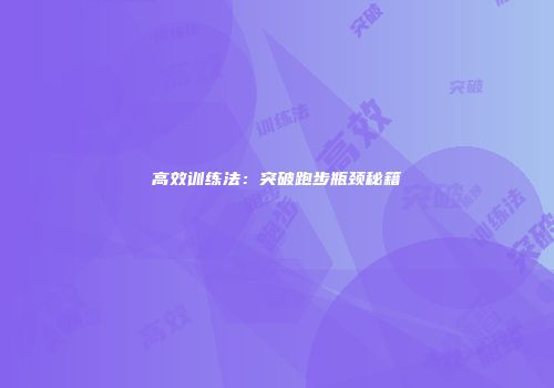 高效训练法：突破跑步瓶颈秘籍