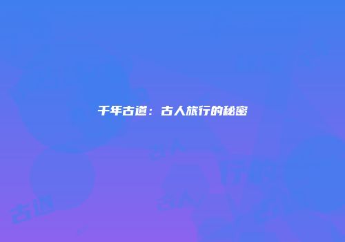 千年古道：古人旅行的秘密