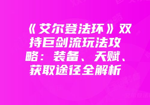 《艾尔登法环》双持巨剑流玩法攻略：装备、天赋、获取途径全解析