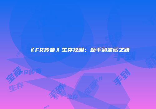《FR传奇》生存攻略：新手到宝藏之路