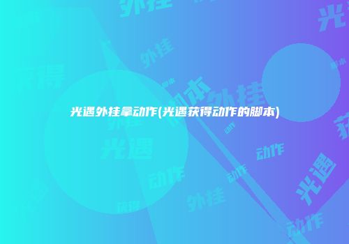 光遇外挂拿动作(光遇获得动作的脚本)