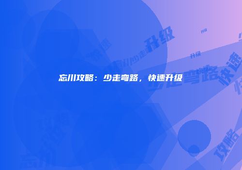 忘川攻略：少走弯路，快速升级