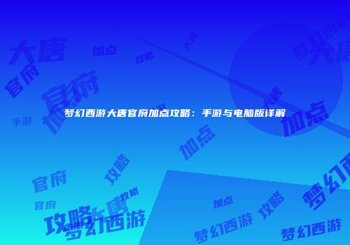 梦幻西游大唐官府加点攻略：手游与电脑版详解