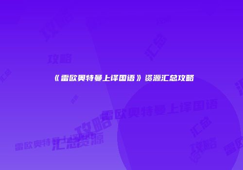 《雷欧奥特曼上译国语》资源汇总攻略