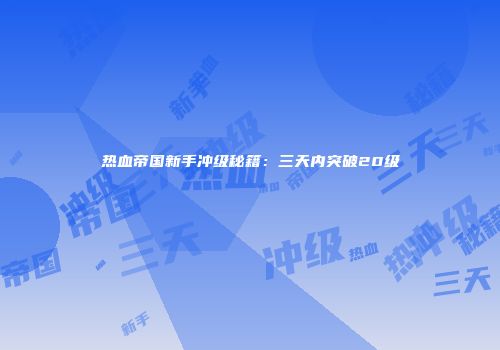 热血帝国新手冲级秘籍：三天内突破20级