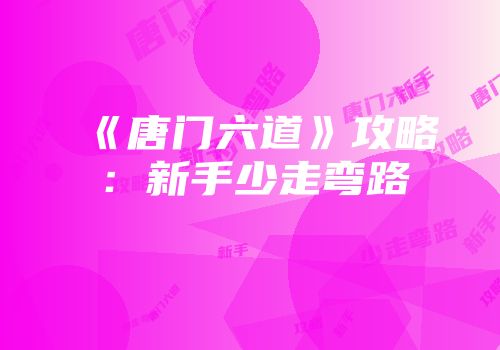 《唐门六道》攻略：新手少走弯路
