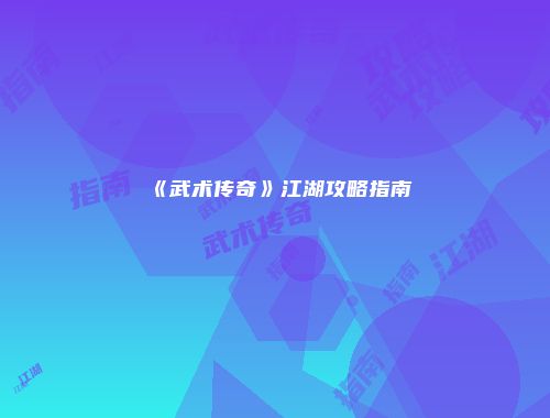 《武术传奇》江湖攻略指南