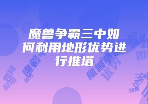 魔兽争霸三中如何利用地形优势进行推塔