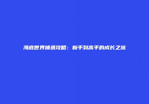 海底世界捕鱼攻略：新手到高手的成长之旅