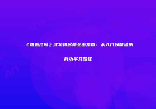 《热血江湖》武功排名榜全面指南：从入门到精通的武功学习路径