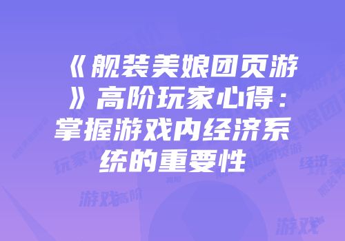 《舰装美娘团页游》高阶玩家心得：掌握游戏内经济系统的重要性