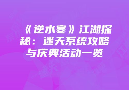 《逆水寒》江湖探秘：迷天系统攻略与庆典活动一览