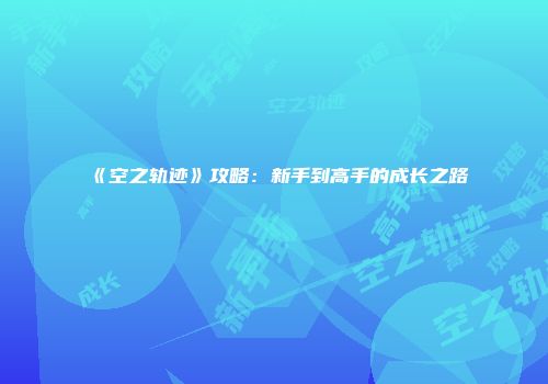 《空之轨迹》攻略：新手到高手的成长之路
