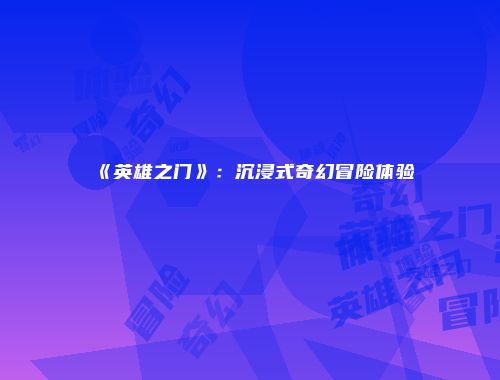 《英雄之门》：沉浸式奇幻冒险体验