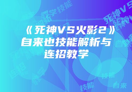 《死神VS火影2》自来也技能解析与连招教学