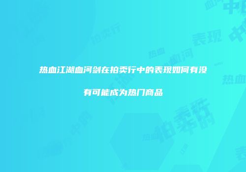热血江湖血河剑在拍卖行中的表现如何有没有可能成为热门商品