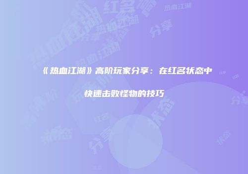 《热血江湖》高阶玩家分享：在红名状态中快速击败怪物的技巧