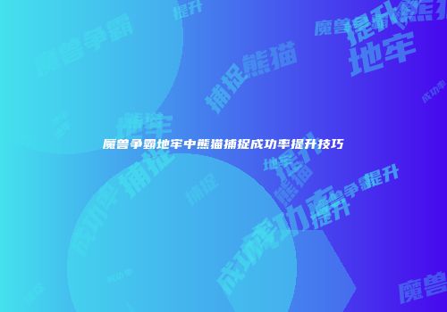 魔兽争霸地牢中熊猫捕捉成功率提升技巧
