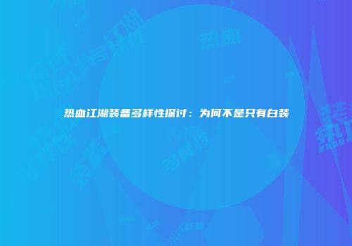 热血江湖装备多样性探讨：为何不是只有白装