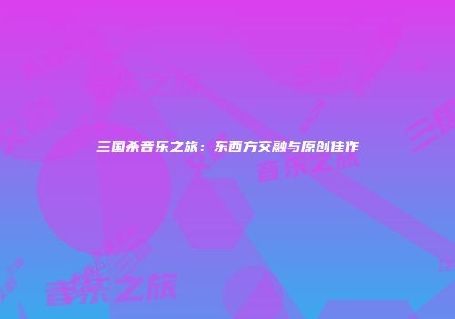 三国杀音乐之旅：东西方交融与原创佳作
