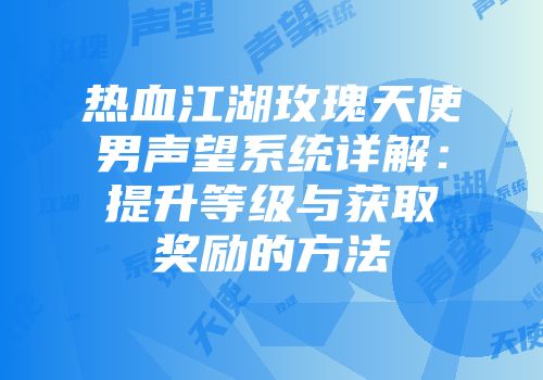 热血江湖玫瑰天使男声望系统详解：提升等级与获取奖励的方法
