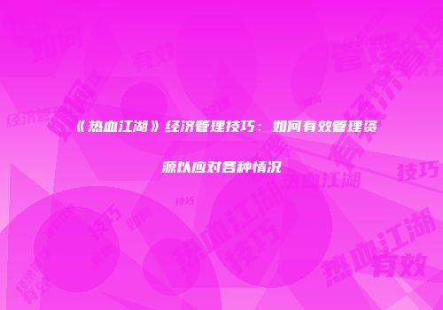 《热血江湖》经济管理技巧：如何有效管理资源以应对各种情况