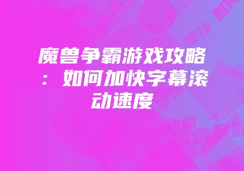 魔兽争霸游戏攻略：如何加快字幕滚动速度