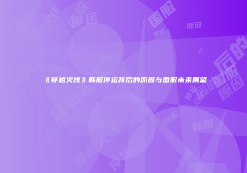 《穿越火线》韩服停运背后的原因与国服未来展望