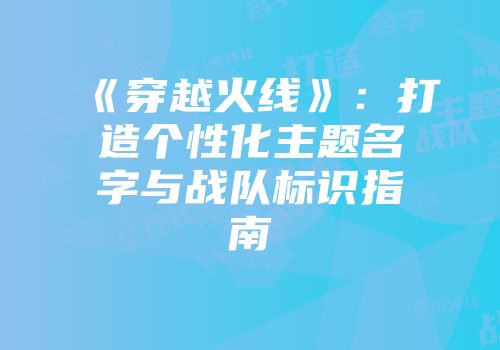 《穿越火线》：打造个性化主题名字与战队标识指南