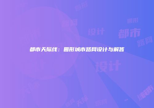 都市天际线：圆形城市路网设计与解答