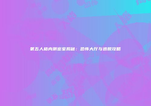 第五人格内测密室揭秘：恐怖大厅与逃脱攻略
