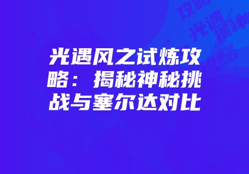 光遇风之试炼攻略：揭秘神秘挑战与塞尔达对比