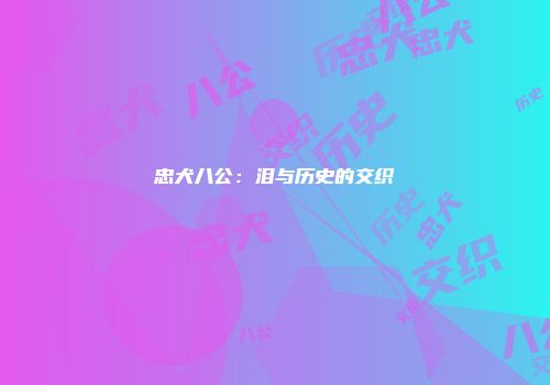 忠犬八公：泪与历史的交织