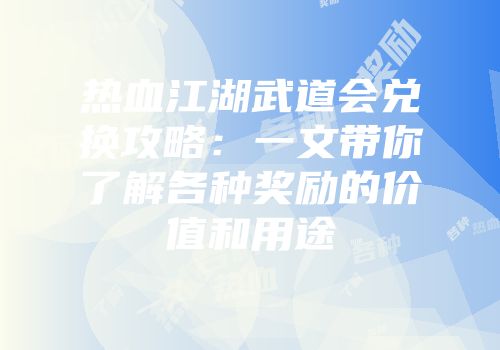热血江湖武道会兑换攻略：一文带你了解各种奖励的价值和用途