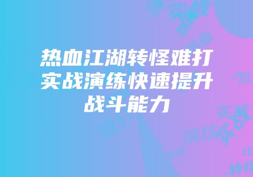 热血江湖转怪难打实战演练快速提升战斗能力