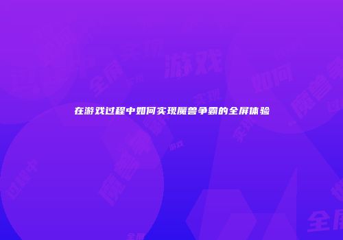 在游戏过程中如何实现魔兽争霸的全屏体验