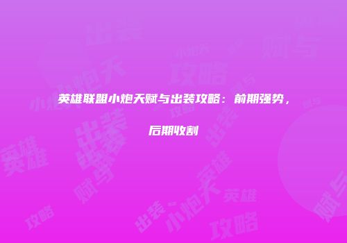 英雄联盟小炮天赋与出装攻略：前期强势，后期收割