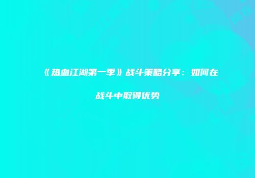 《热血江湖第一季》战斗策略分享：如何在战斗中取得优势