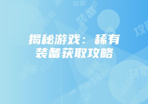 揭秘游戏：稀有装备获取攻略