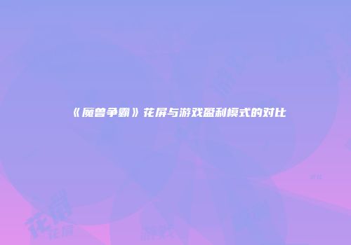 《魔兽争霸》花屏与游戏盈利模式的对比