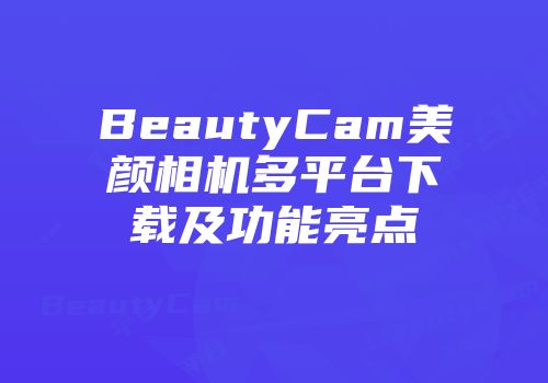 BeautyCam美颜相机多平台下载及功能亮点