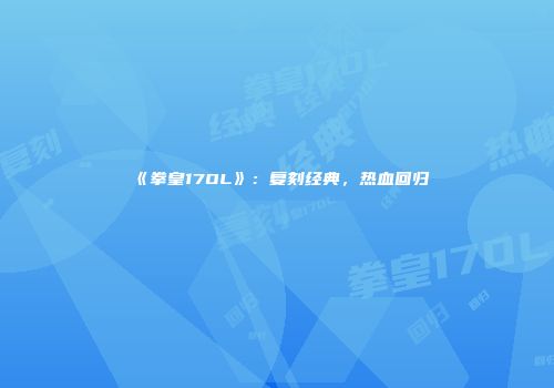 《拳皇17OL》：复刻经典，热血回归