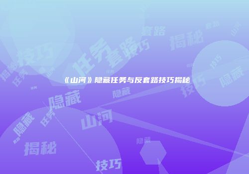 《山河》隐藏任务与反套路技巧揭秘