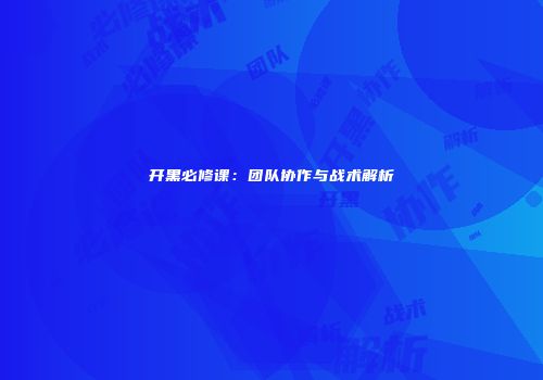 开黑必修课：团队协作与战术解析