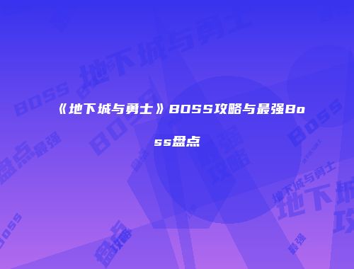 《地下城与勇士》BOSS攻略与最强Boss盘点