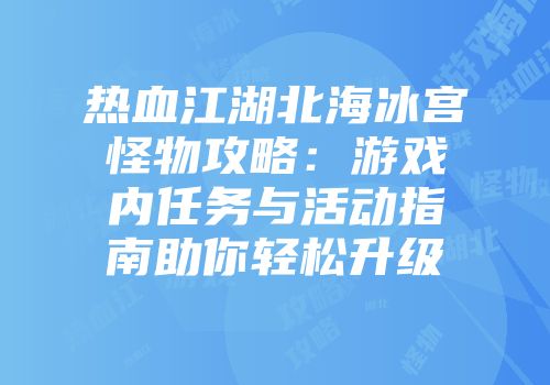 热血江湖北海冰宫怪物攻略：游戏内任务与活动指南助你轻松升级